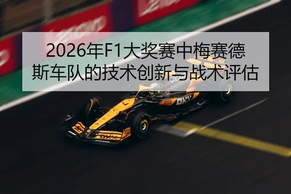 2026年F1大奖赛中梅赛德斯车队的技术创新与战术评估