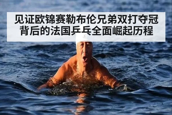 见证欧锦赛勒布伦兄弟双打夺冠背后的法国乒乓全面崛起历程