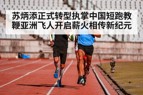 苏炳添正式转型执掌中国短跑教鞭亚洲飞人开启薪火相传新纪元