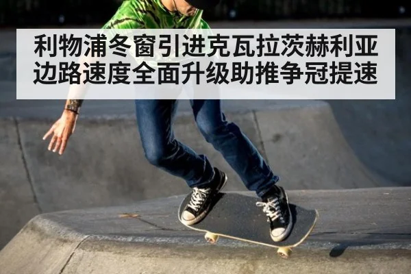 利物浦冬窗引进克瓦拉茨赫利亚边路速度全面升级助推争冠提速