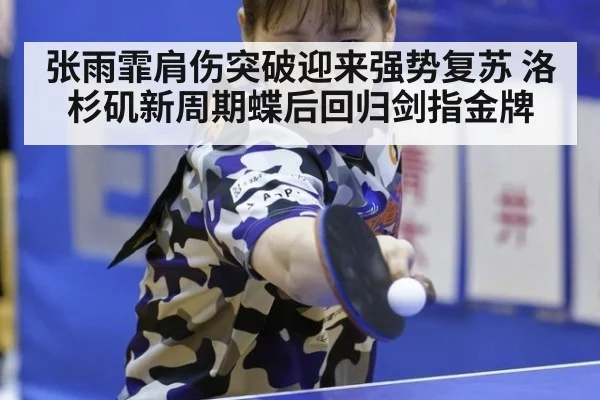 张雨霏肩伤突破迎来强势复苏 洛杉矶新周期蝶后回归剑指金牌