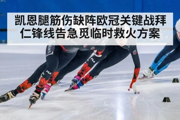凯恩腿筋伤缺阵欧冠关键战拜仁锋线告急觅临时救火方案